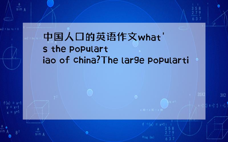 中国人口的英语作文what's the populartiao of china?The large popularti