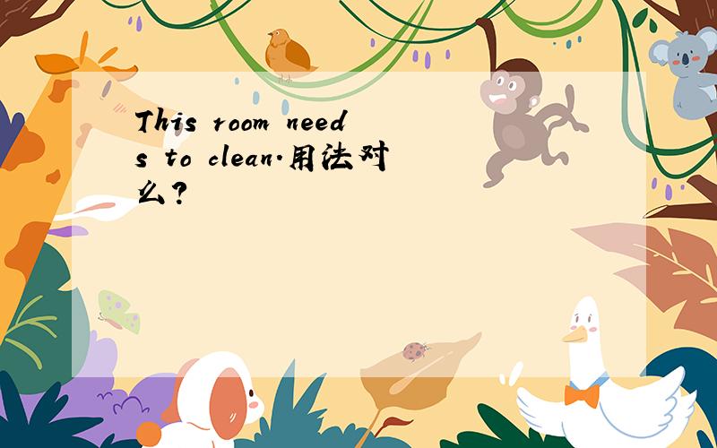 This room needs to clean.用法对么?