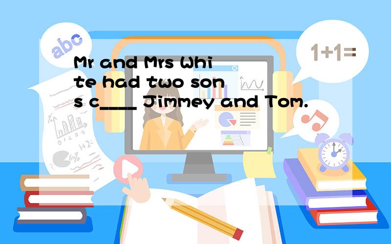 Mr and Mrs White had two sons c____ Jimmey and Tom.
