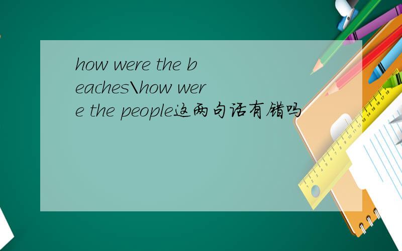 how were the beaches\how were the people这两句话有错吗