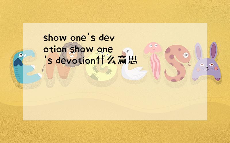 show one's devotion show one's devotion什么意思