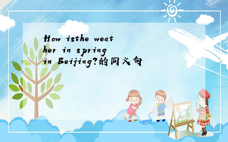 How isthe weather in spring in Beijing?的同义句