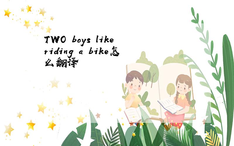 TWO boys like riding a bike怎么翻译