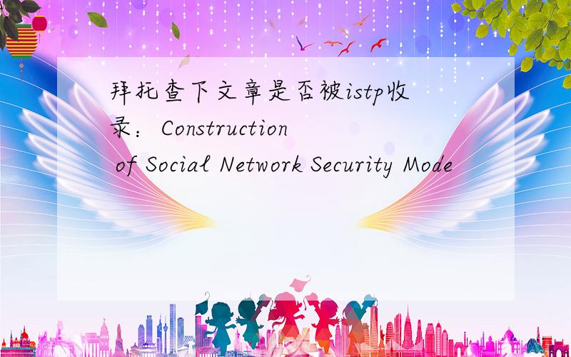 拜托查下文章是否被istp收录：Construction of Social Network Security Mode