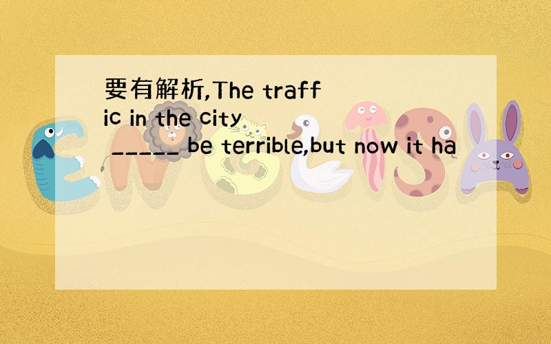 要有解析,The traffic in the city _____ be terrible,but now it ha