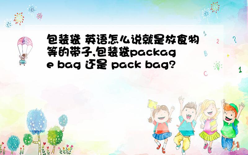 包装袋 英语怎么说就是放食物等的带子,包装袋package bag 还是 pack bag?