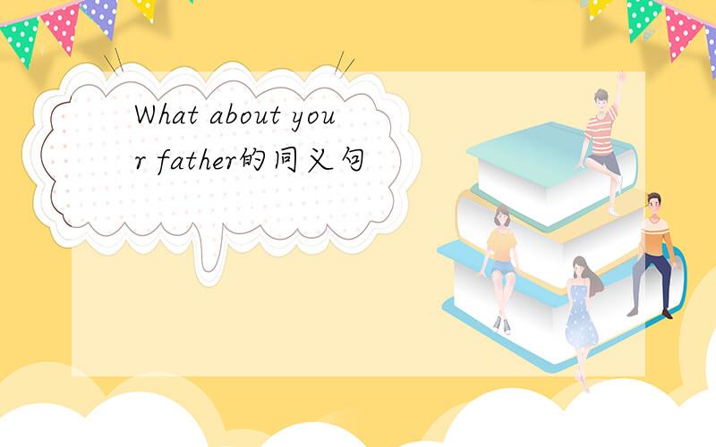 What about your father的同义句