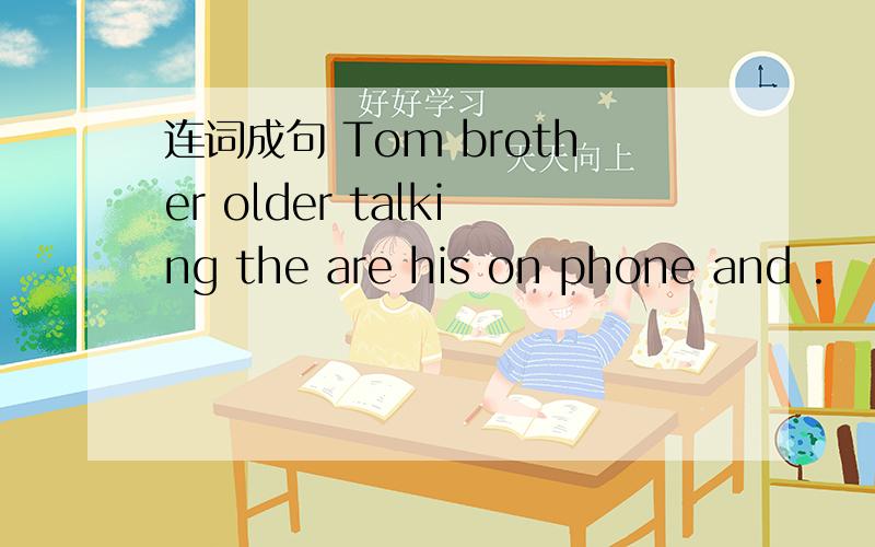 连词成句 Tom brother older talking the are his on phone and .