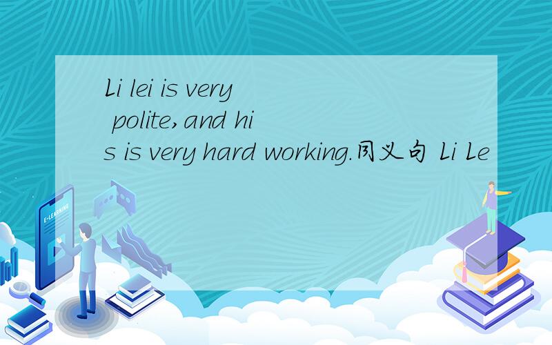 Li lei is very polite,and his is very hard working.同义句 Li Le