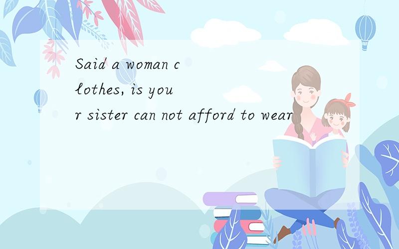 Said a woman clothes, is your sister can not afford to wear