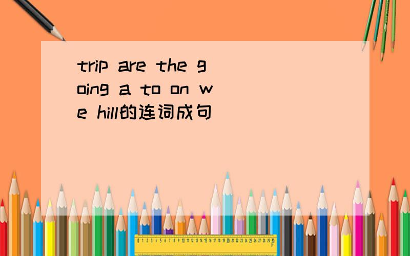 trip are the going a to on we hill的连词成句