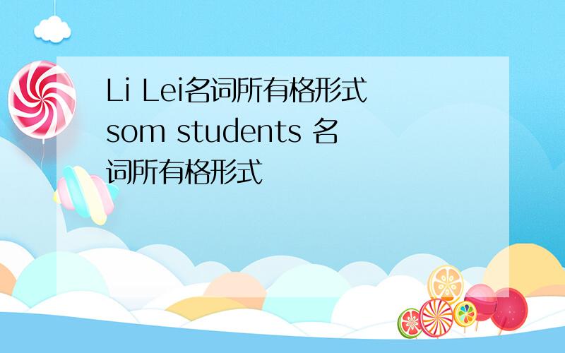 Li Lei名词所有格形式 som students 名词所有格形式