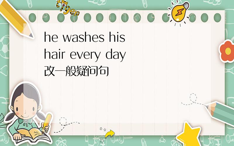 he washes his hair every day改一般疑问句