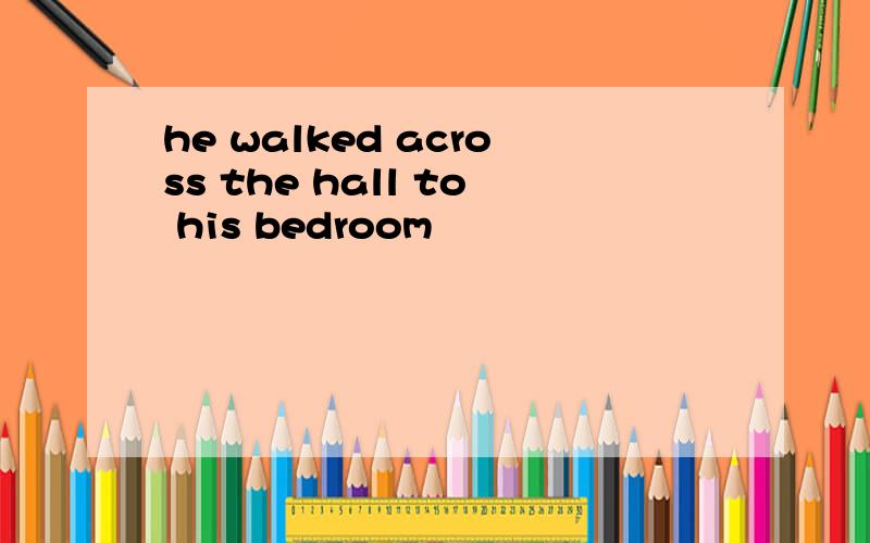he walked across the hall to his bedroom