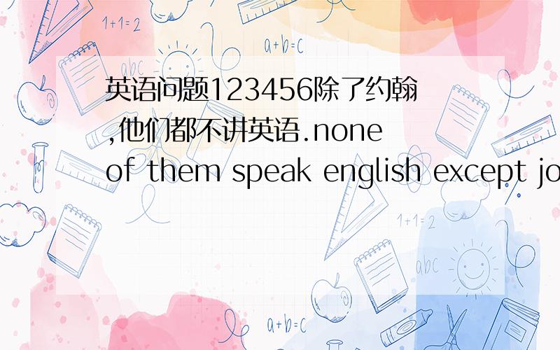 英语问题123456除了约翰,他们都不讲英语.none of them speak english except joh