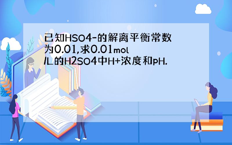 已知HSO4-的解离平衡常数为0.01,求0.01mol/L的H2SO4中H+浓度和pH.