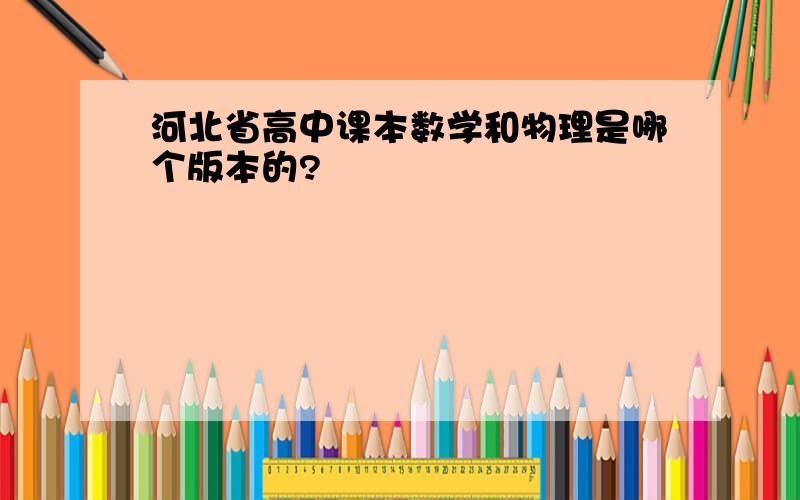河北省高中课本数学和物理是哪个版本的?