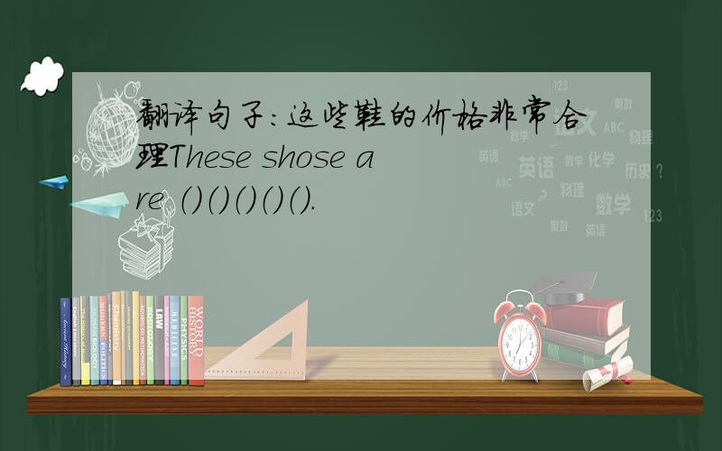翻译句子:这些鞋的价格非常合理These shose are （）（）（）（）（）.