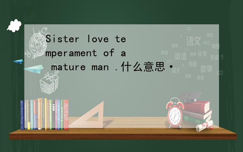 Sister love temperament of a mature man .什么意思·