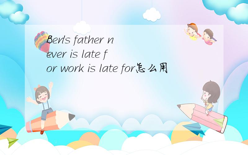 Ben's father never is late for work is late for怎么用