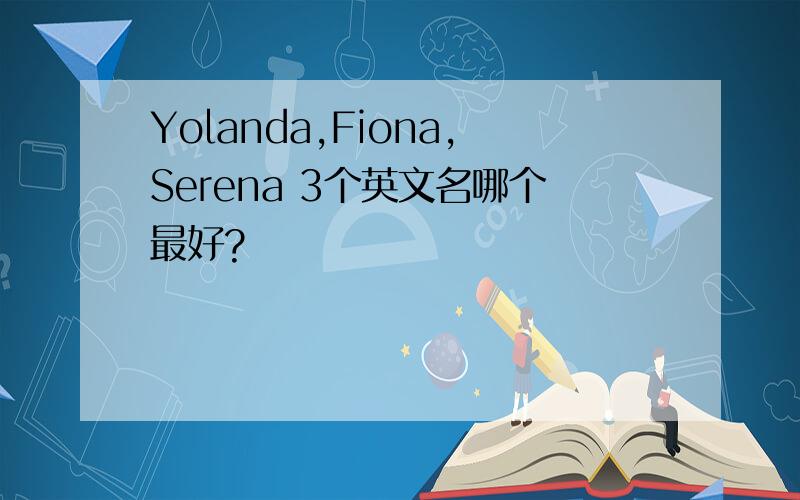 Yolanda,Fiona,Serena 3个英文名哪个最好?