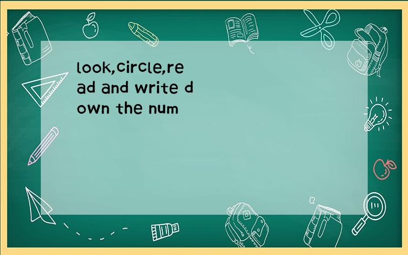 look,circle,read and write down the num