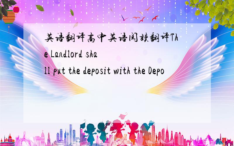 英语翻译高中英语阅读翻译The Landlord shall put the deposit with the Depo
