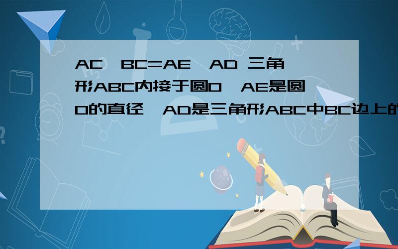 AC*BC=AE*AD 三角形ABC内接于圆O,AE是圆O的直径,AD是三角形ABC中BC边上的高