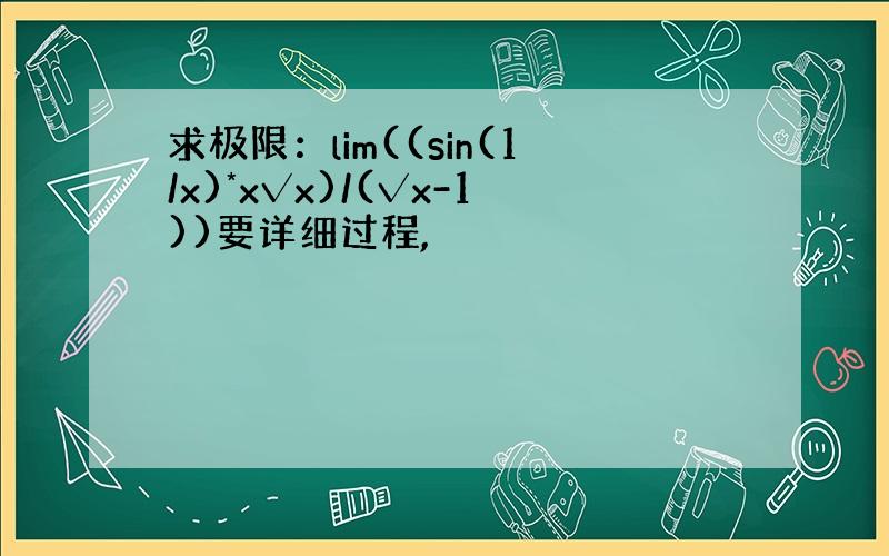 求极限：lim((sin(1/x)*x√x)/(√x-1))要详细过程,