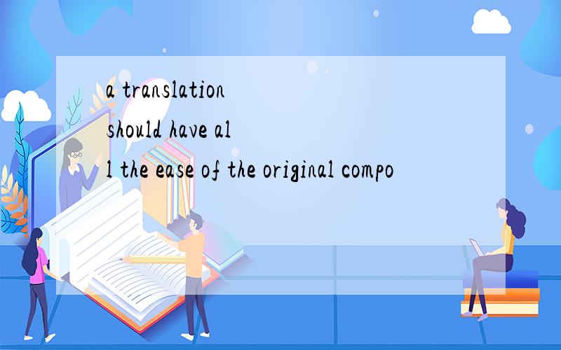 a translation should have all the ease of the original compo