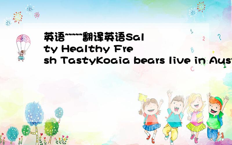 英语~~~~~翻译英语Salty Healthy Fresh TastyKoaia bears live in Aust