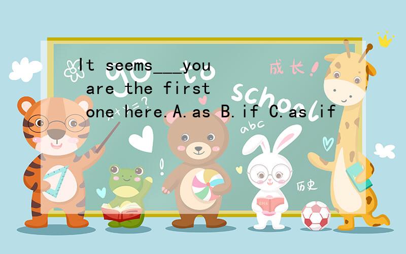 It seems___you are the first one here.A.as B.if C.as if