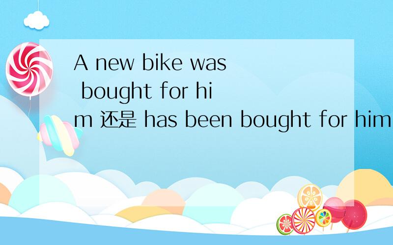 A new bike was bought for him 还是 has been bought for him aft