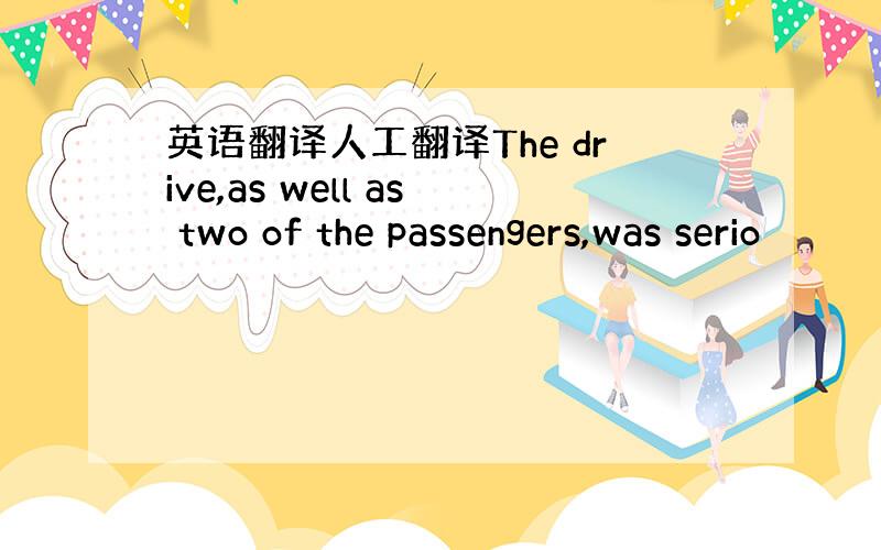 英语翻译人工翻译The drive,as well as two of the passengers,was serio