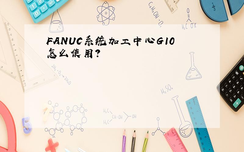 FANUC系统加工中心G10怎么使用?