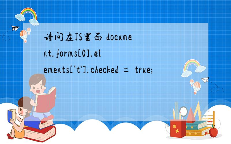 请问在JS里面 document.forms[0].elements['t'].checked = true;