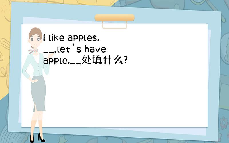 I like apples.__,let‘s have apple.__处填什么?