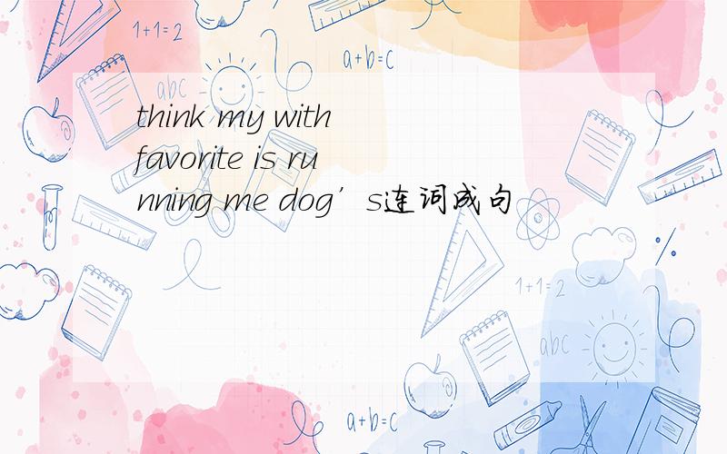 think my with favorite is running me dog’s连词成句