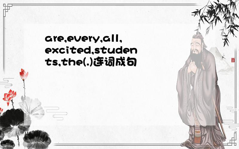 are,every,all,excited,students,the(.)连词成句
