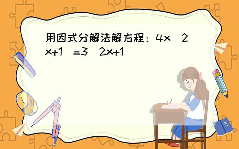 用因式分解法解方程：4x(2x+1)=3(2x+1)
