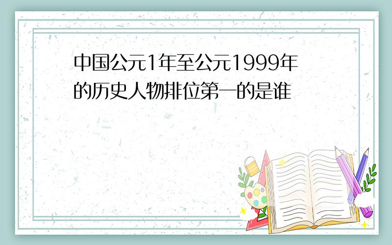 中国公元1年至公元1999年的历史人物排位第一的是谁