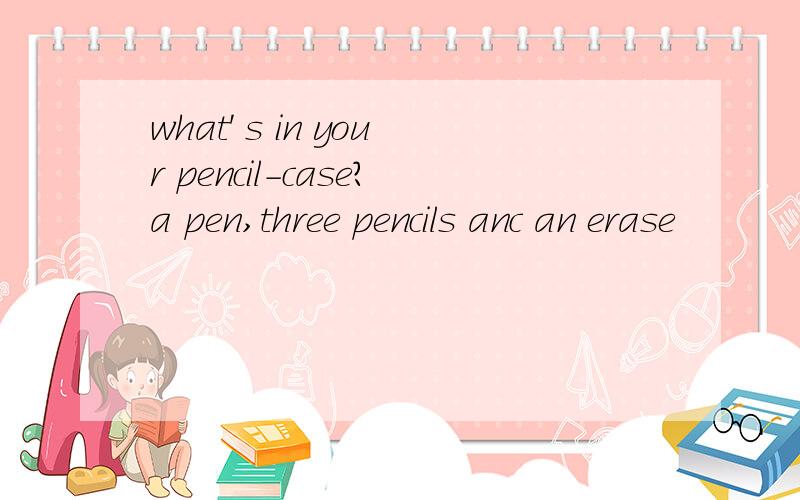 what' s in your pencil-case?a pen,three pencils anc an erase