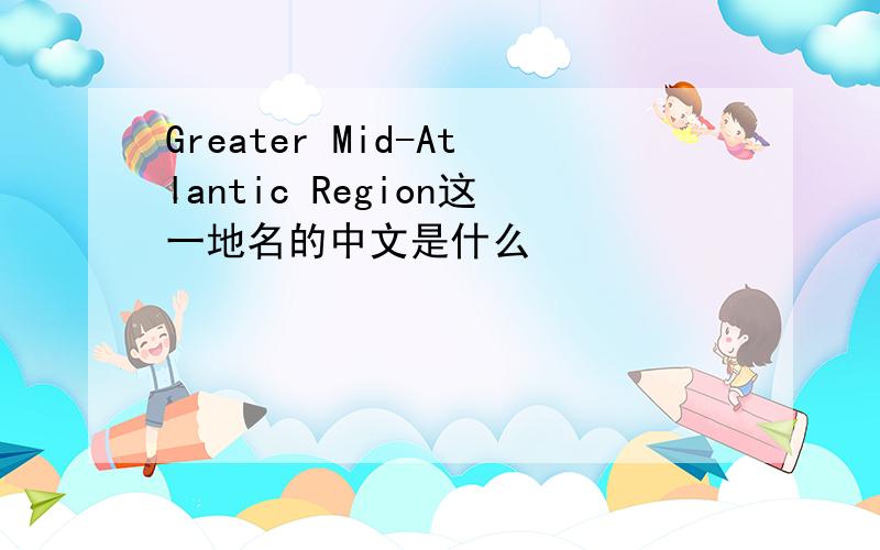 Greater Mid-Atlantic Region这一地名的中文是什么