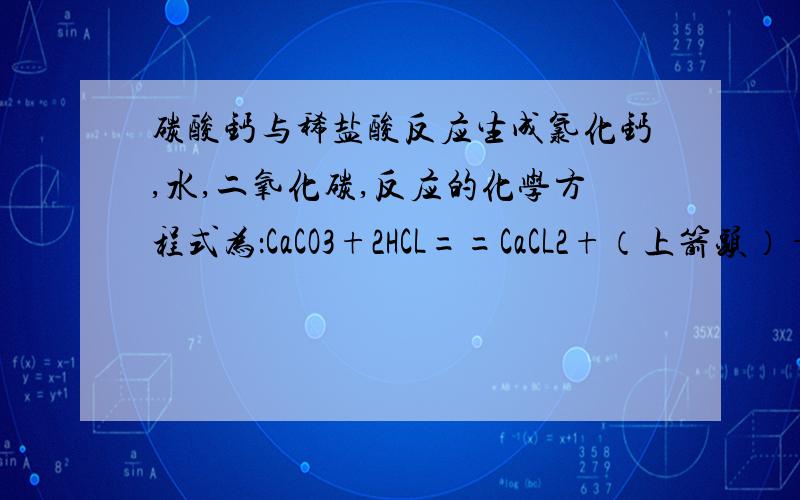 碳酸钙与稀盐酸反应生成氯化钙,水,二氧化碳,反应的化学方程式为：CaCO3+2HCL==CaCL2+（上箭头）+H2O.