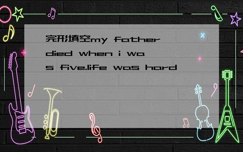 完形填空my father died when i was five.life was hard