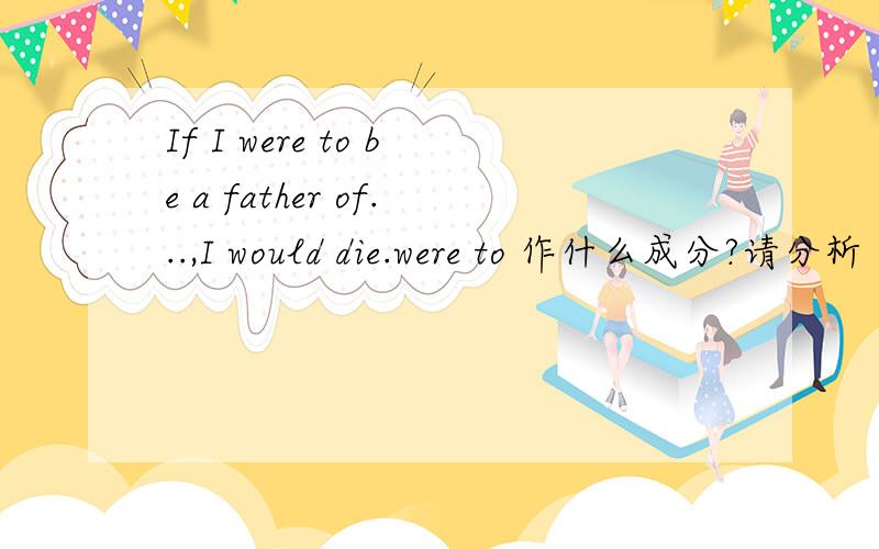 If I were to be a father of...,I would die.were to 作什么成分?请分析