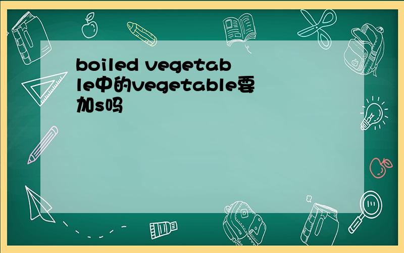boiled vegetable中的vegetable要加s吗