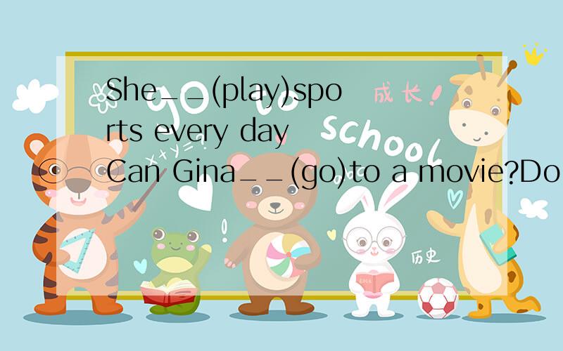 She__(play)sports every day Can Gina__(go)to a movie?Do you
