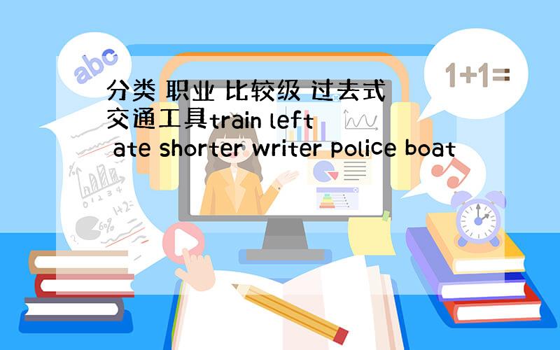 分类 职业 比较级 过去式 交通工具train left ate shorter writer police boat