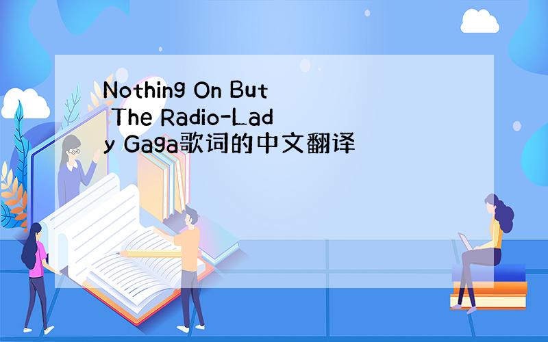 Nothing On But The Radio-Lady Gaga歌词的中文翻译